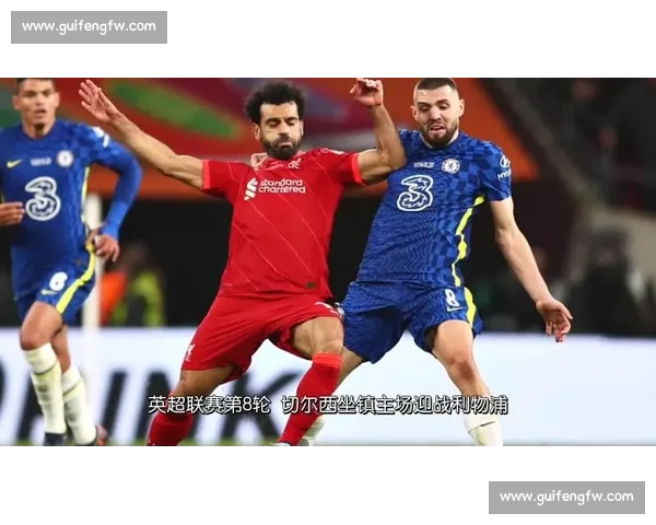 英超焦点战切尔西迎战利物浦豪门对决牵动争冠与欧战格局